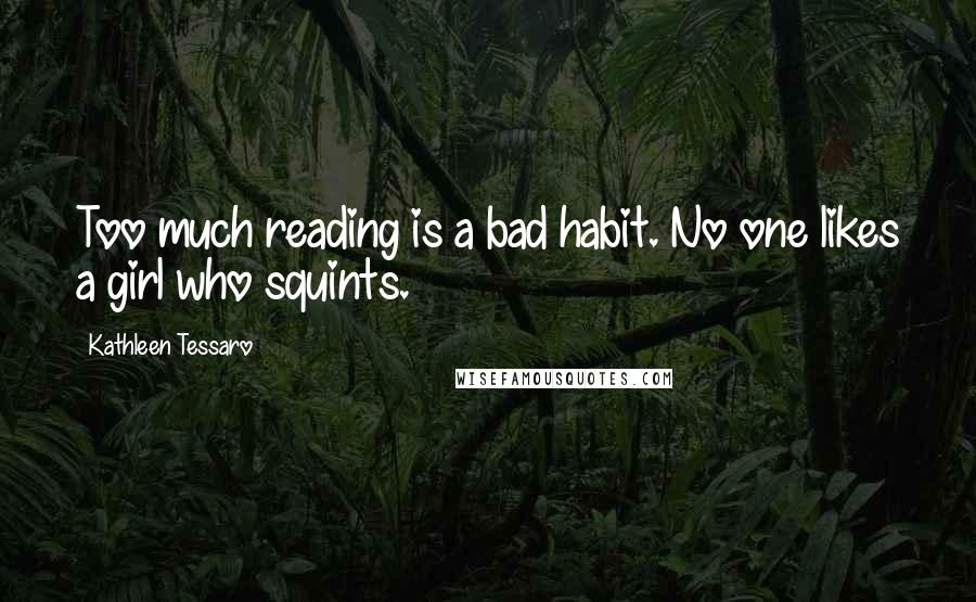 Kathleen Tessaro quotes: Too much reading is a bad habit. No one likes a girl who squints.