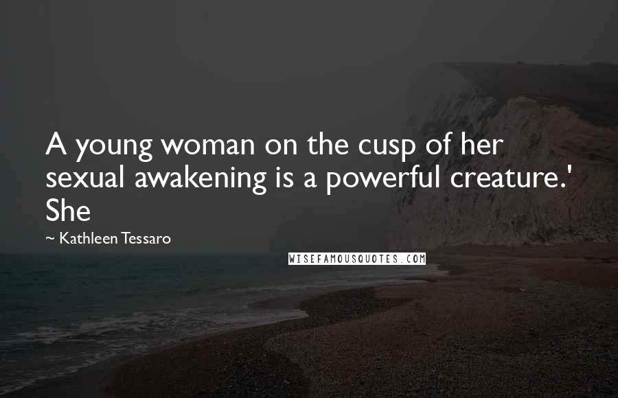 Kathleen Tessaro quotes: A young woman on the cusp of her sexual awakening is a powerful creature.' She