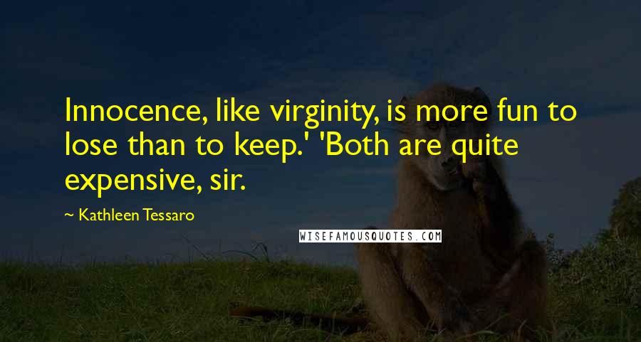 Kathleen Tessaro quotes: Innocence, like virginity, is more fun to lose than to keep.' 'Both are quite expensive, sir.