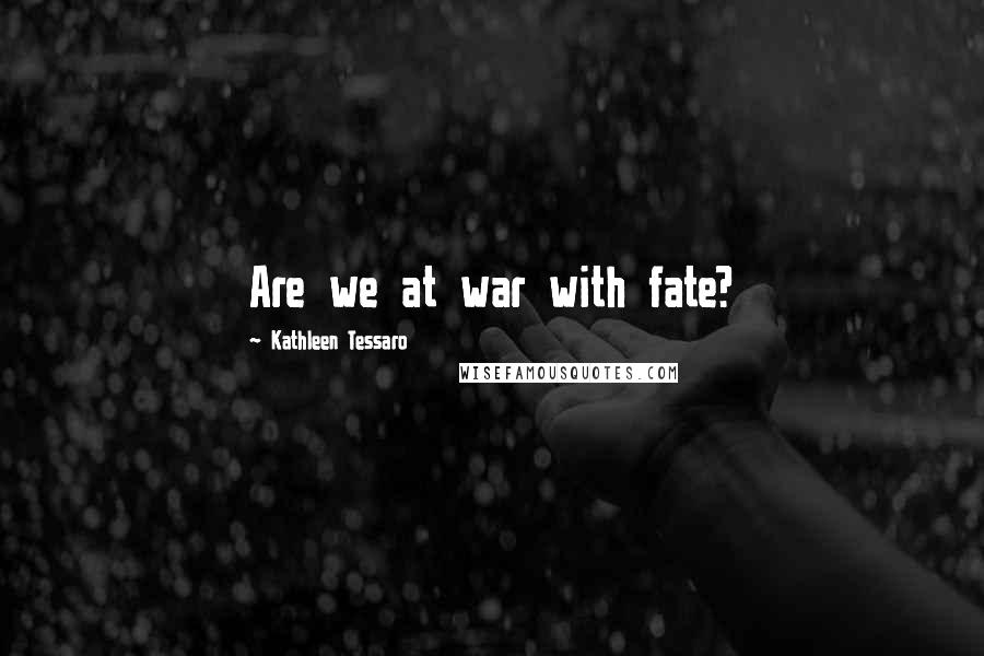 Kathleen Tessaro quotes: Are we at war with fate?