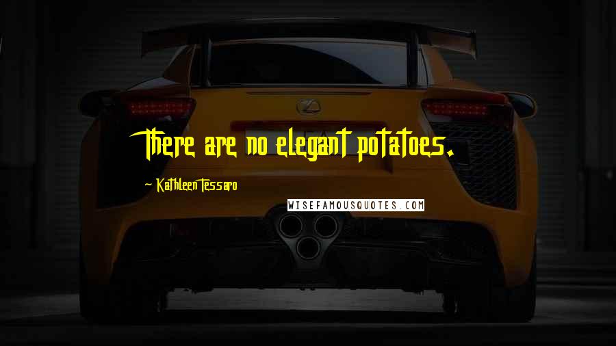 Kathleen Tessaro quotes: There are no elegant potatoes.