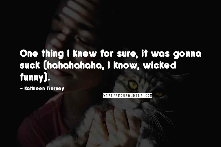 Kathleen Tierney quotes: One thing I knew for sure, it was gonna suck (hahahahaha, I know, wicked funny).