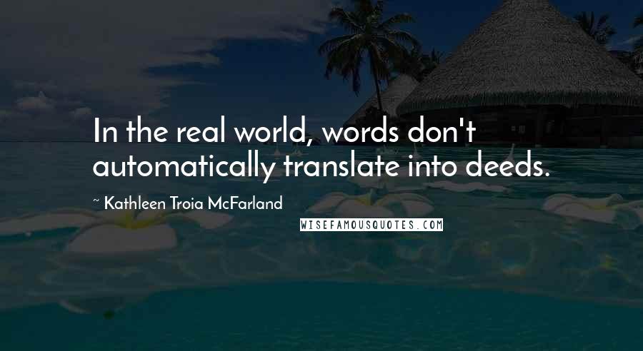Kathleen Troia McFarland quotes: In the real world, words don't automatically translate into deeds.