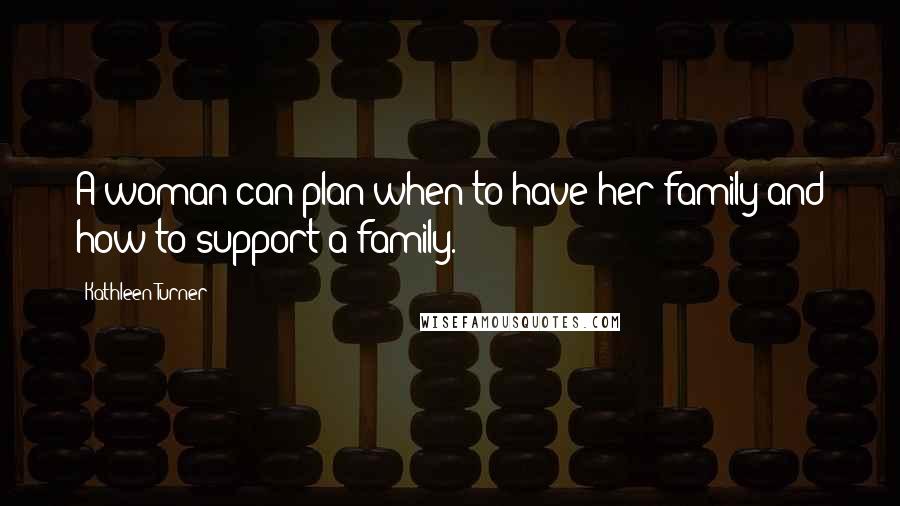 Kathleen Turner quotes: A woman can plan when to have her family and how to support a family.