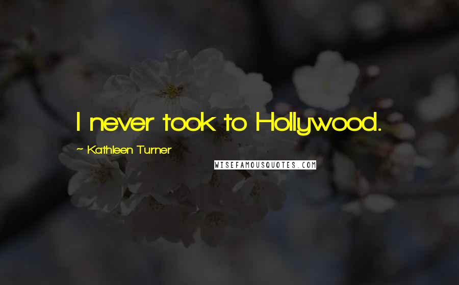 Kathleen Turner quotes: I never took to Hollywood.