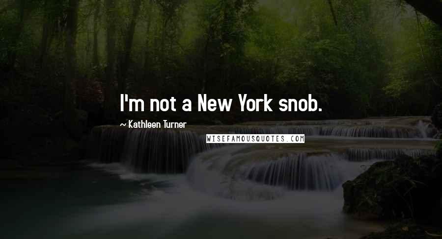 Kathleen Turner quotes: I'm not a New York snob.