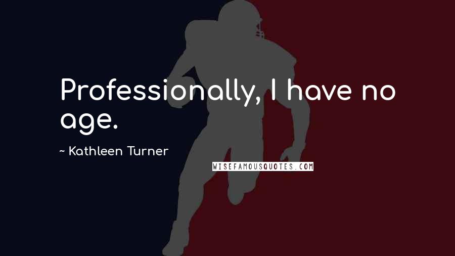Kathleen Turner quotes: Professionally, I have no age.