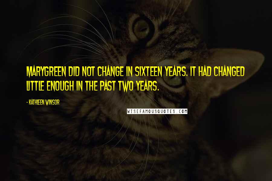 Kathleen Winsor quotes: Marygreen did not change in sixteen years. It had changed little enough in the past two years.