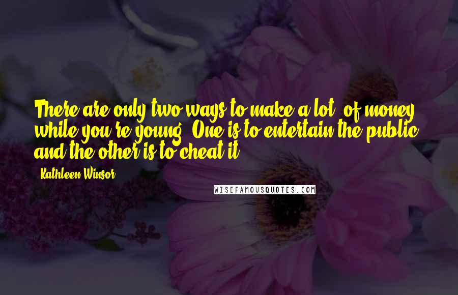 Kathleen Winsor quotes: There are only two ways to make a lot [of money] while you're young: One is to entertain the public; and the other is to cheat it.