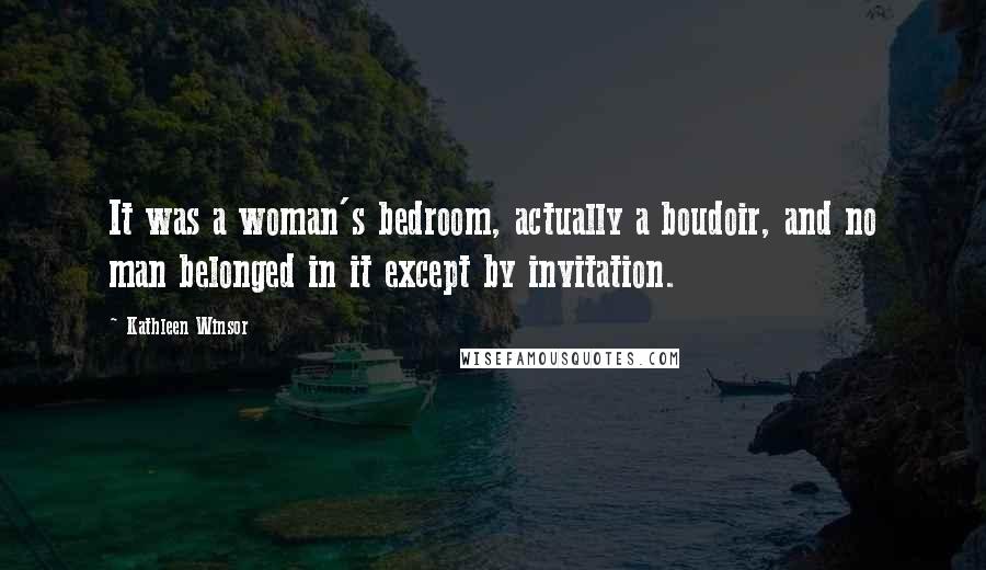 Kathleen Winsor quotes: It was a woman's bedroom, actually a boudoir, and no man belonged in it except by invitation.