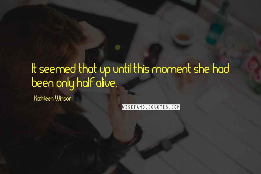 Kathleen Winsor quotes: It seemed that up until this moment she had been only half alive.