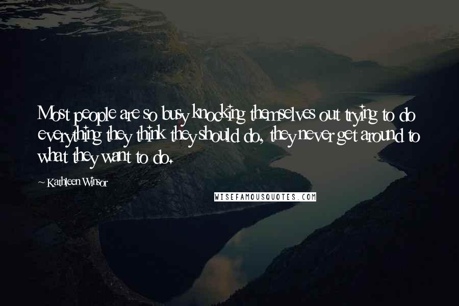 Kathleen Winsor quotes: Most people are so busy knocking themselves out trying to do everything they think they should do, they never get around to what they want to do.
