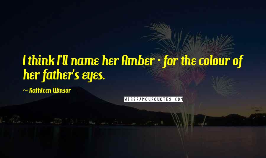 Kathleen Winsor quotes: I think I'll name her Amber - for the colour of her father's eyes.