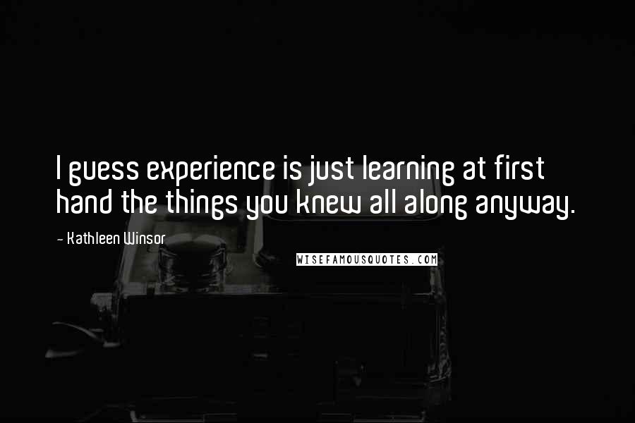 Kathleen Winsor quotes: I guess experience is just learning at first hand the things you knew all along anyway.