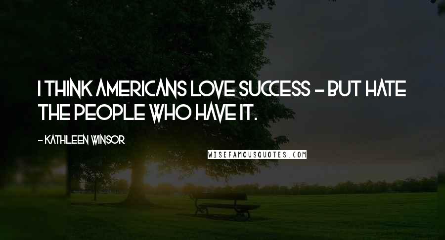 Kathleen Winsor quotes: I think Americans love success - but hate the people who have it.