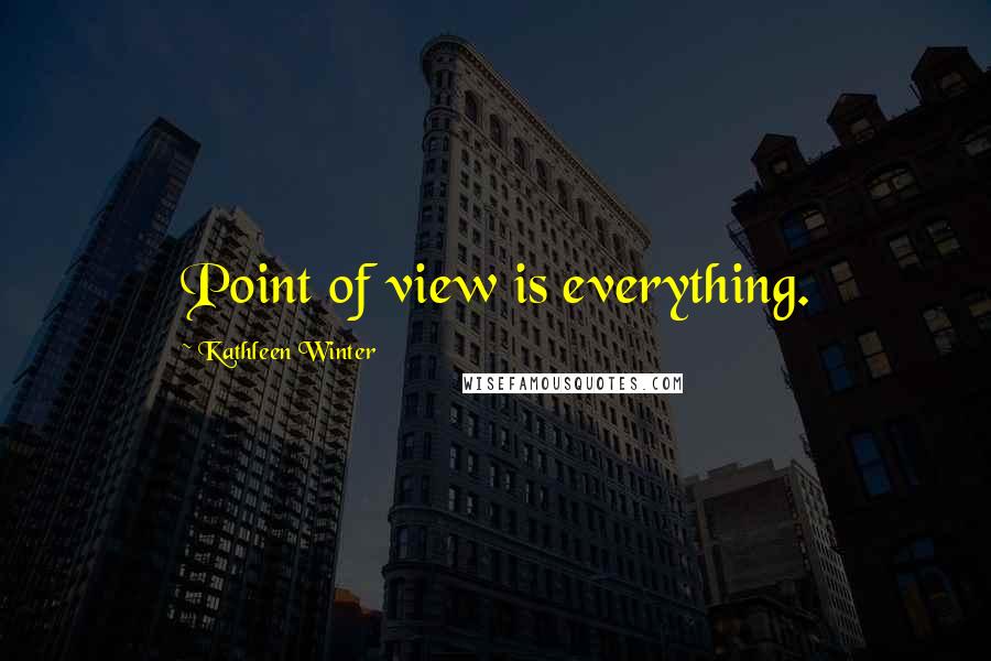 Kathleen Winter quotes: Point of view is everything.