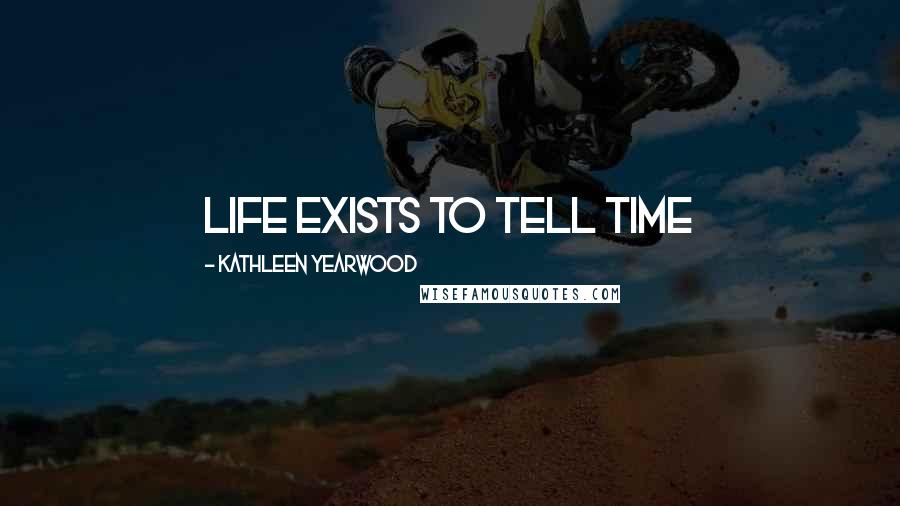 Kathleen Yearwood quotes: Life exists to tell time