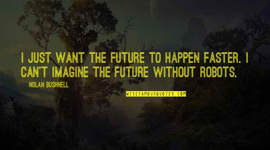 Kathniel Quotes By Nolan Bushnell: I just want the future to happen faster.