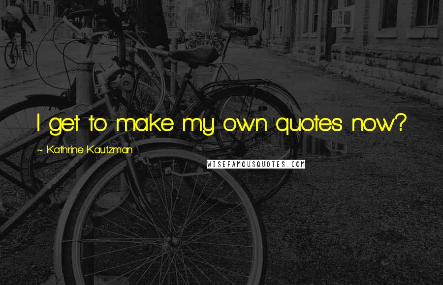 Kathrine Kautzman quotes: I get to make my own quotes now?