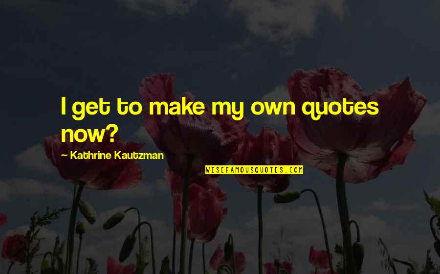 Kathrine Quotes By Kathrine Kautzman: I get to make my own quotes now?