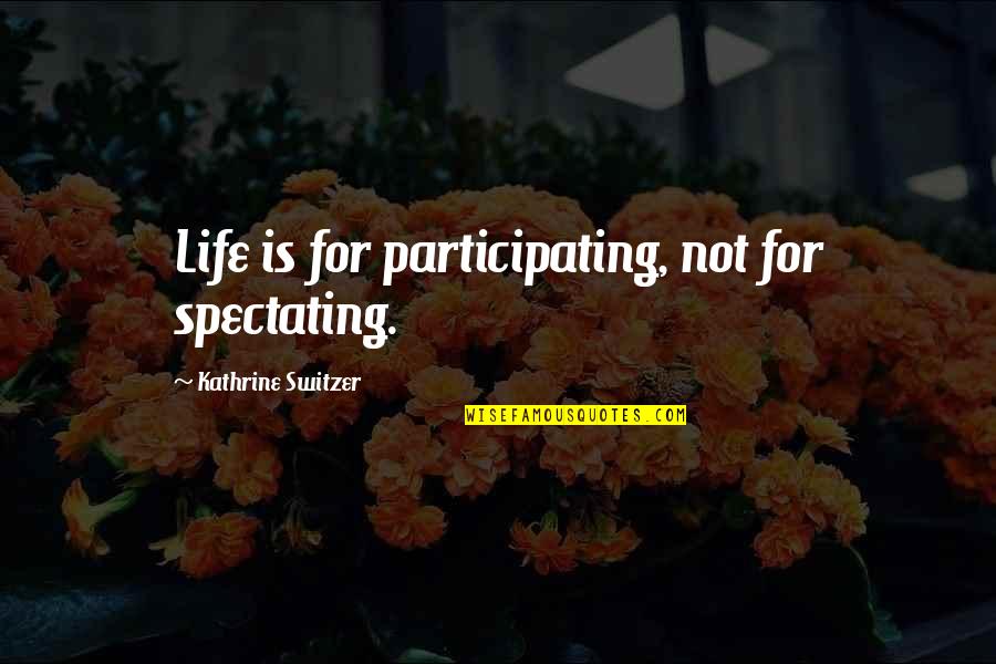 Kathrine Quotes By Kathrine Switzer: Life is for participating, not for spectating.