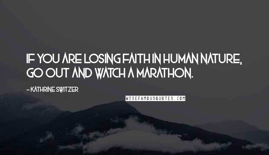 Kathrine Switzer quotes: If you are losing faith in human nature, go out and watch a marathon.
