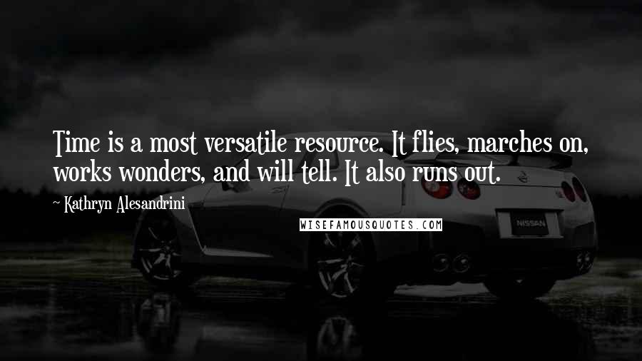 Kathryn Alesandrini quotes: Time is a most versatile resource. It flies, marches on, works wonders, and will tell. It also runs out.