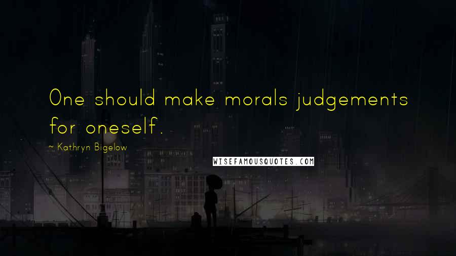Kathryn Bigelow quotes: One should make morals judgements for oneself.