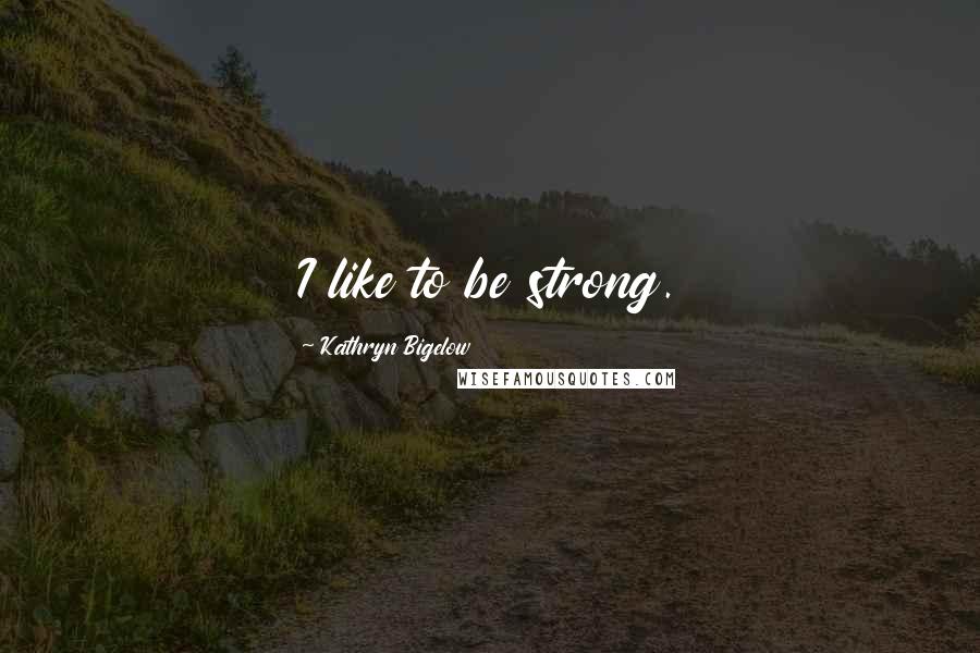 Kathryn Bigelow quotes: I like to be strong.