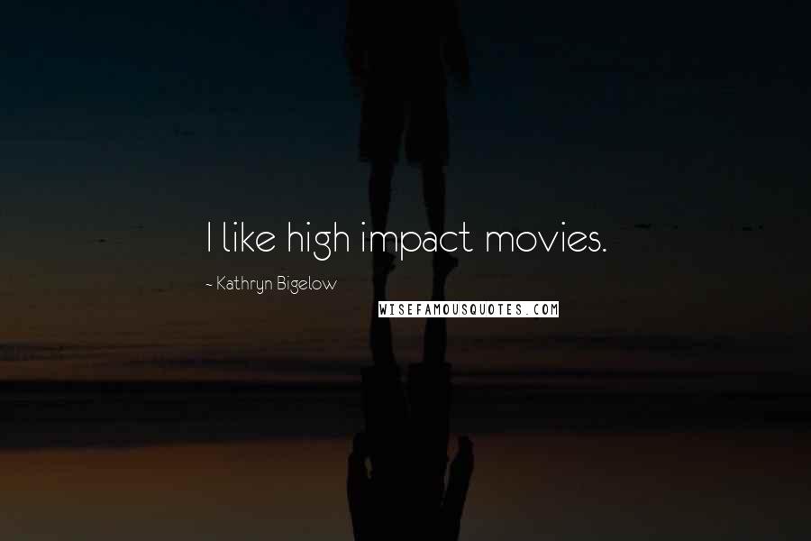 Kathryn Bigelow quotes: I like high impact movies.