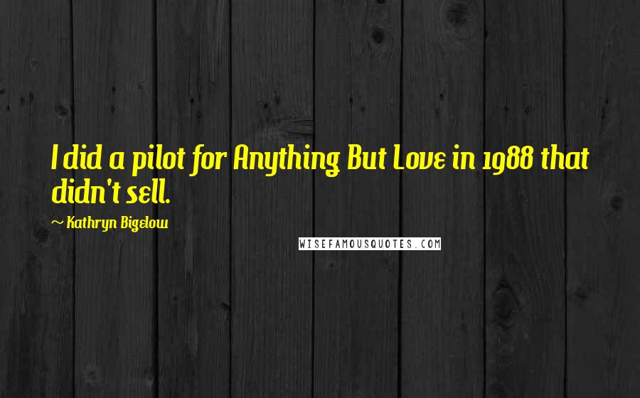 Kathryn Bigelow quotes: I did a pilot for Anything But Love in 1988 that didn't sell.