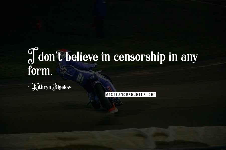 Kathryn Bigelow quotes: I don't believe in censorship in any form.