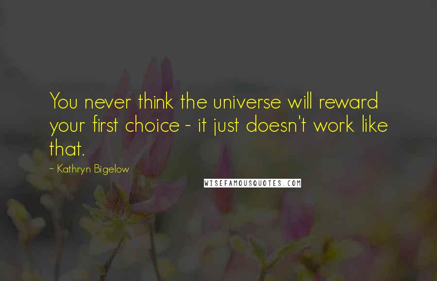 Kathryn Bigelow quotes: You never think the universe will reward your first choice - it just doesn't work like that.