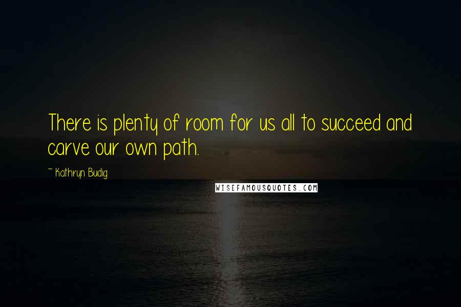 Kathryn Budig quotes: There is plenty of room for us all to succeed and carve our own path.