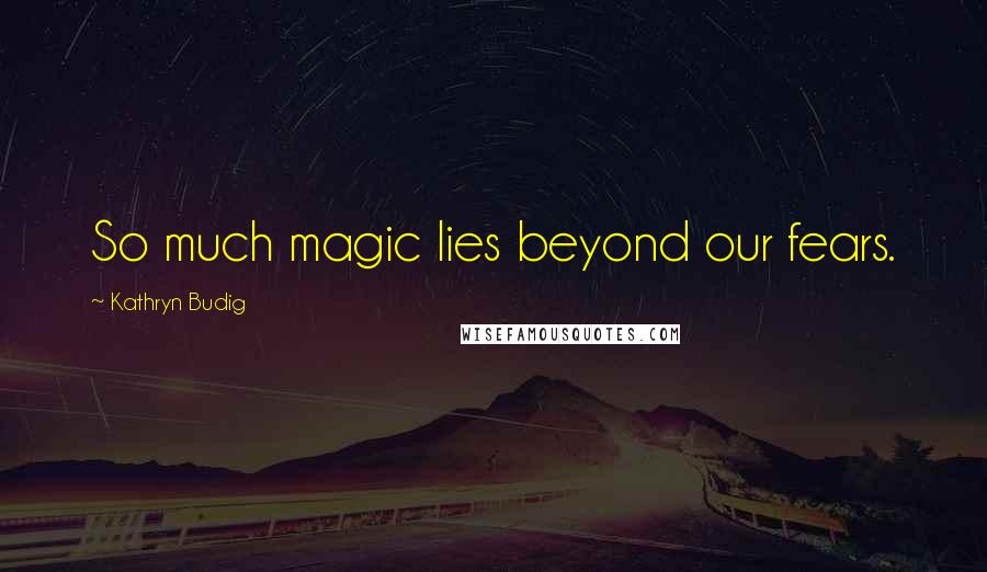 Kathryn Budig quotes: So much magic lies beyond our fears.