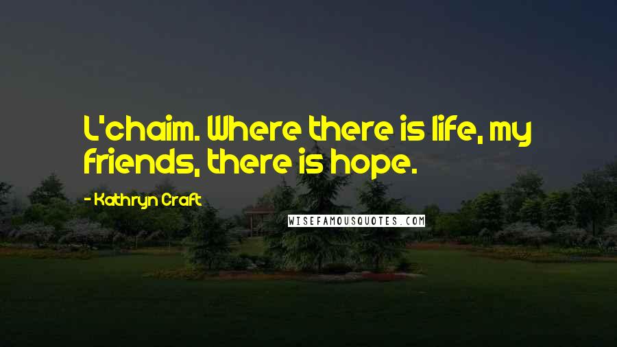 Kathryn Craft quotes: L'chaim. Where there is life, my friends, there is hope.