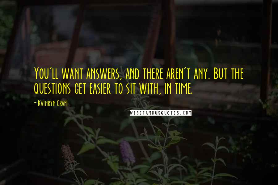 Kathryn Craft quotes: You'll want answers, and there aren't any. But the questions get easier to sit with, in time.