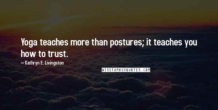 Kathryn E. Livingston quotes: Yoga teaches more than postures; it teaches you how to trust.