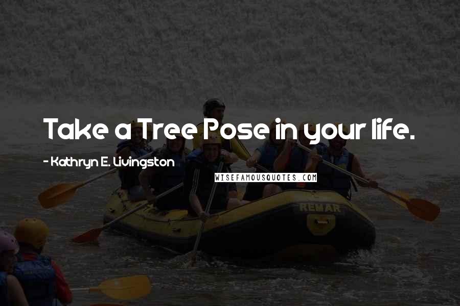 Kathryn E. Livingston quotes: Take a Tree Pose in your life.