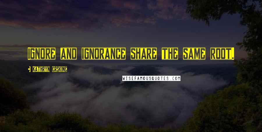 Kathryn Erskine quotes: Ignore and ignorance share the same root.