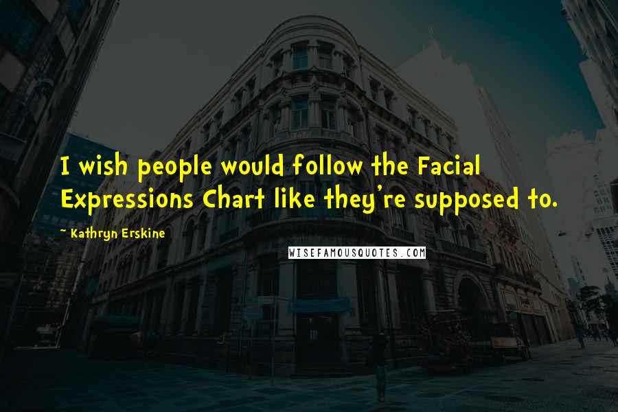 Kathryn Erskine quotes: I wish people would follow the Facial Expressions Chart like they're supposed to.