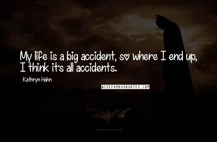 Kathryn Hahn quotes: My life is a big accident, so where I end up, I think it's all accidents.