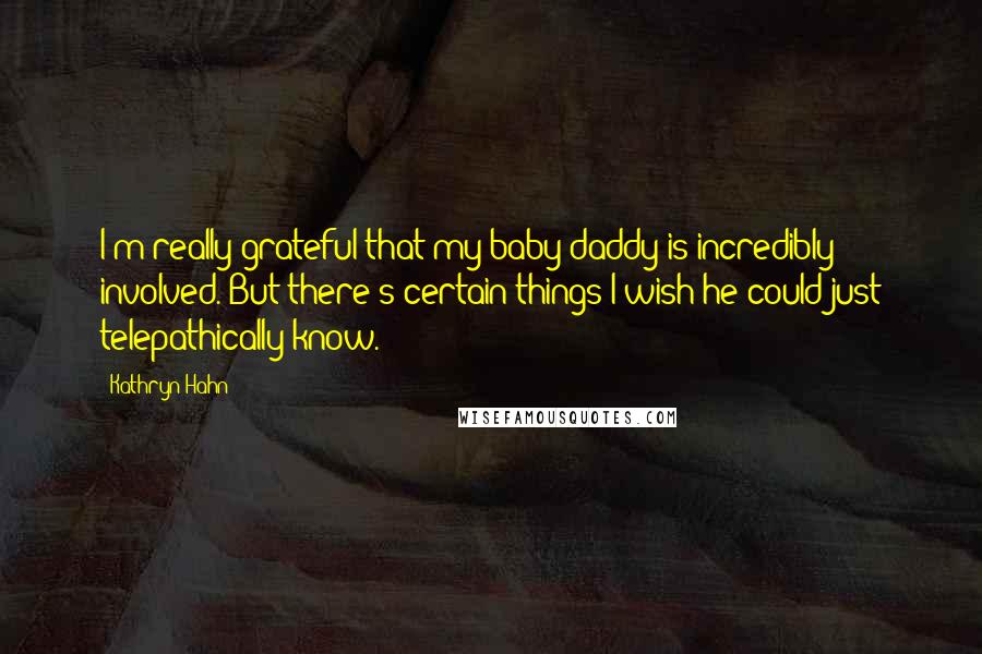 Kathryn Hahn quotes: I'm really grateful that my baby daddy is incredibly involved. But there's certain things I wish he could just telepathically know.