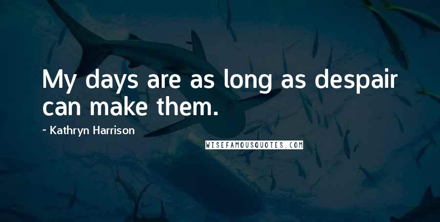 Kathryn Harrison quotes: My days are as long as despair can make them.