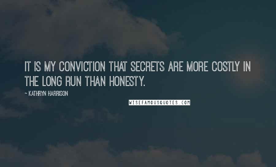 Kathryn Harrison quotes: It is my conviction that secrets are more costly in the long run than honesty.