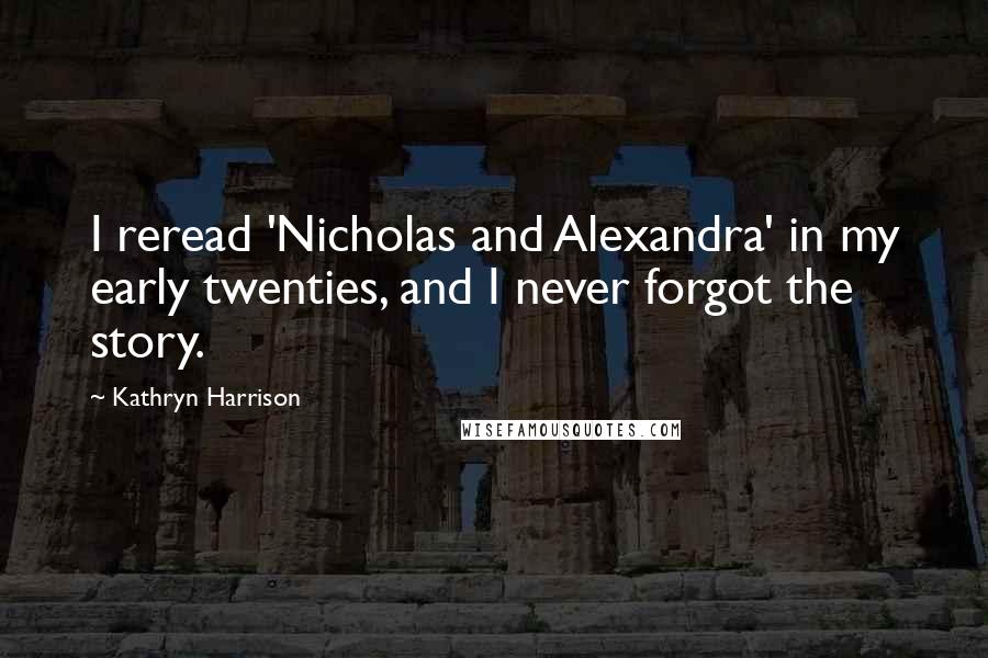 Kathryn Harrison quotes: I reread 'Nicholas and Alexandra' in my early twenties, and I never forgot the story.