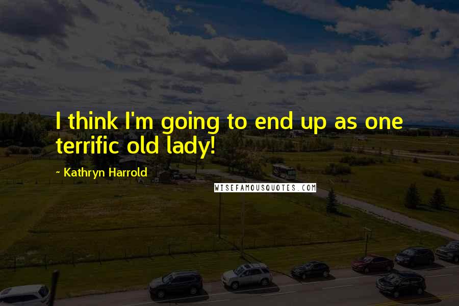 Kathryn Harrold quotes: I think I'm going to end up as one terrific old lady!