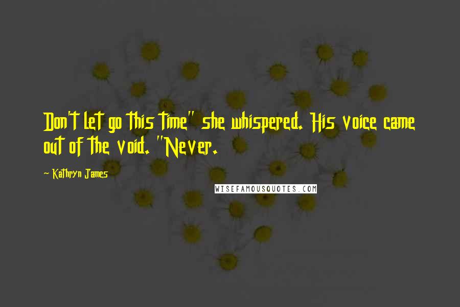 Kathryn James quotes: Don't let go this time" she whispered. His voice came out of the void. "Never.