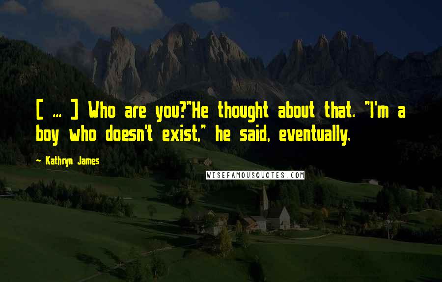 Kathryn James quotes: [ ... ] Who are you?"He thought about that. "I'm a boy who doesn't exist," he said, eventually.