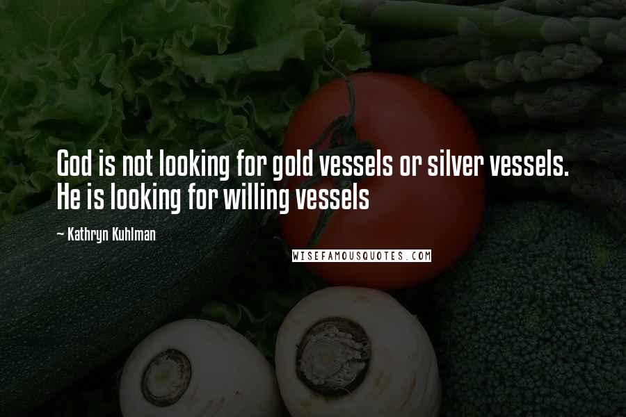 Kathryn Kuhlman quotes: God is not looking for gold vessels or silver vessels. He is looking for willing vessels